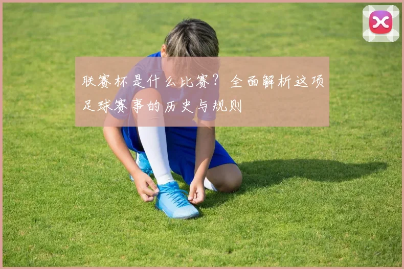 联赛杯是什么比赛？全面解析这项足球赛事的历史与规则