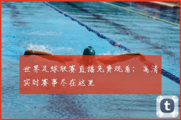 世界足球联赛直播免费观看:高清实时赛事尽在这里