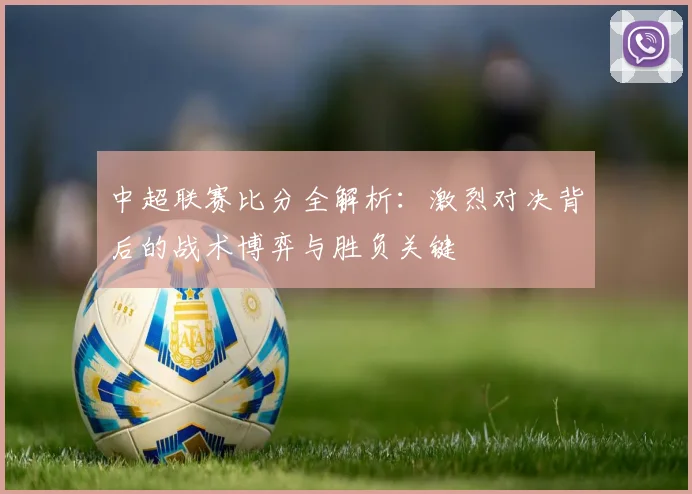 中超联赛比分全解析:激烈对决背后的战术博弈与胜负关键