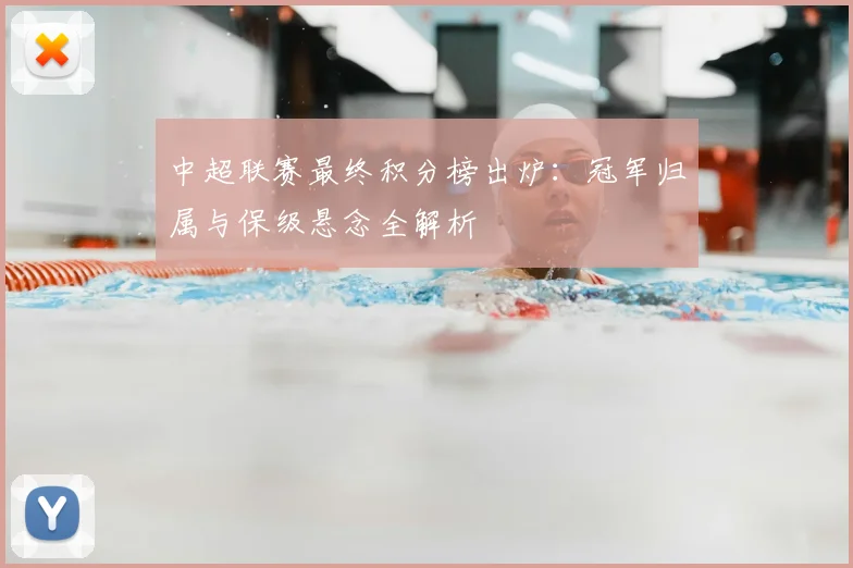 中超联赛最终积分榜出炉：冠军归属与保级悬念全解析