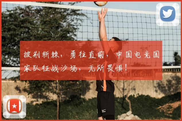 披荆斩棘,勇往直前,中国电竞国家队征战沙场,无所畏惧!