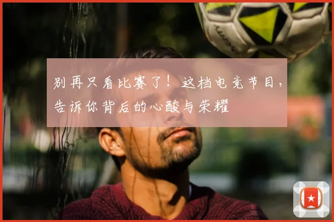 别再只看比赛了！这档电竞节目，告诉你背后的心酸与荣耀