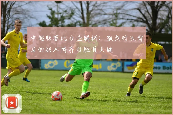 中超联赛比分全解析：激烈对决背后的战术博弈与胜负关键