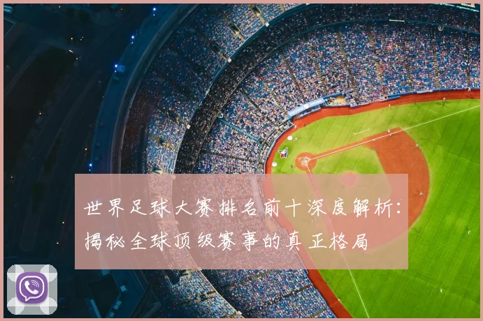 世界足球大赛排名前十深度解析:揭秘全球顶级赛事的真正格局