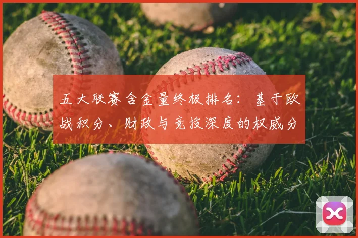 五大联赛含金量终极排名：基于欧战积分、财政与竞技深度的权威分析