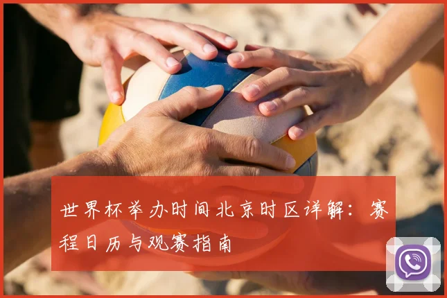 世界杯举办时间北京时区详解：赛程日历与观赛指南