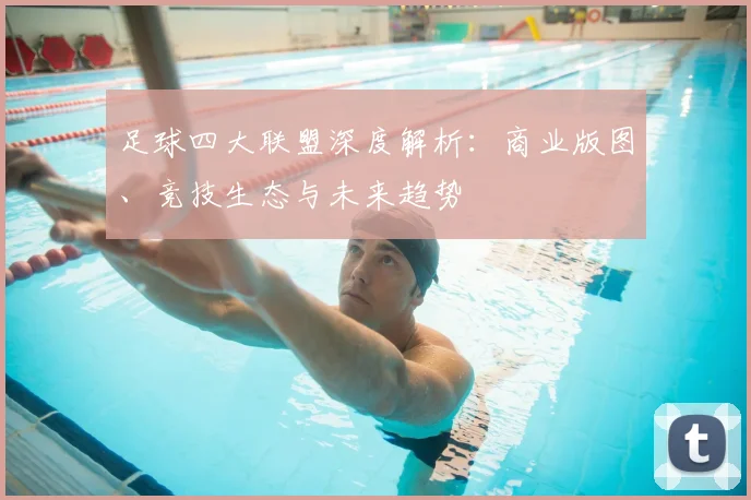 足球四大联盟深度解析：商业版图、竞技生态与未来趋势