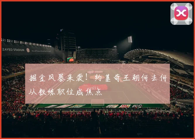 掘金风暴来袭！约基奇王朝何去何从教练职位成焦点