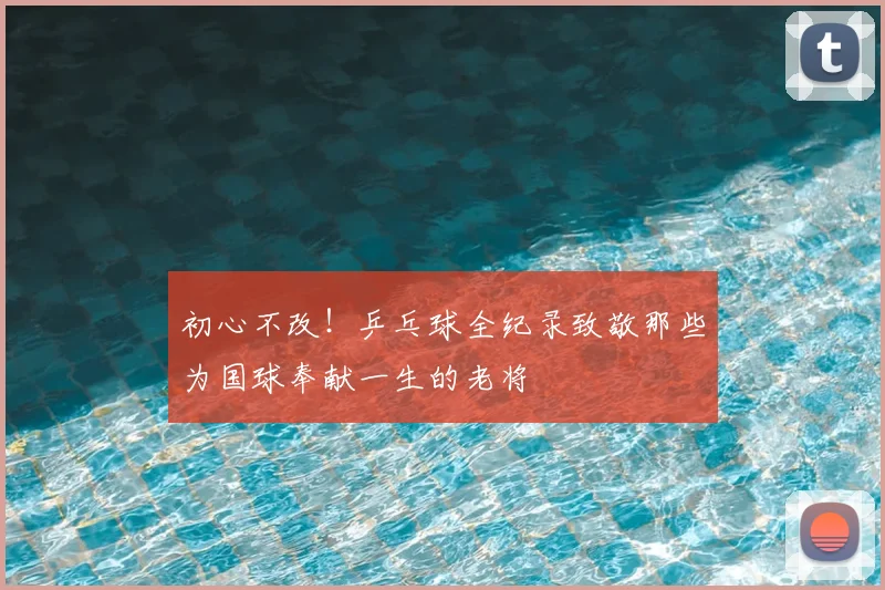 初心不改！乒乓球全纪录致敬那些为国球奉献一生的老将